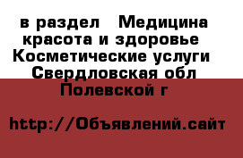  в раздел : Медицина, красота и здоровье » Косметические услуги . Свердловская обл.,Полевской г.